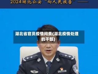 湖北省官员疫情问责(湖北疫情处理的干部)