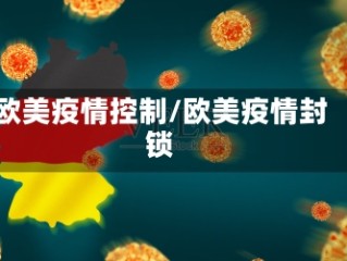 欧美疫情控制/欧美疫情封锁