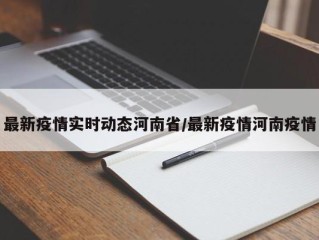 最新疫情实时动态河南省/最新疫情河南疫情