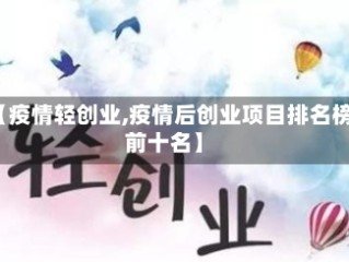 【疫情轻创业,疫情后创业项目排名榜前十名】