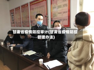 甘肃省疫情防控审计(甘肃省疫情防控管理办法)