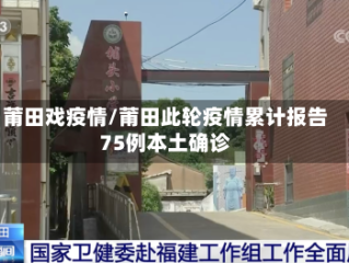 莆田戏疫情/莆田此轮疫情累计报告75例本土确诊