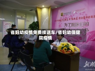 省妇幼疫情免费接送车/省妇幼保健院疫情