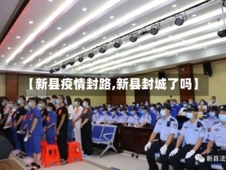 【新县疫情封路,新县封城了吗】