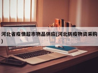 河北省疫情超市物品供应(河北防疫物资采购)