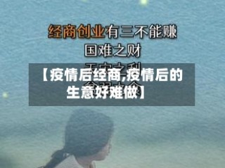 【疫情后经商,疫情后的生意好难做】