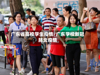 广东省高校学生疫情/广东学校新冠肺炎疫情