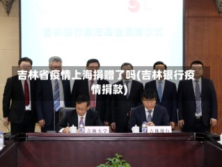 吉林省疫情上海捐赠了吗(吉林银行疫情捐款)