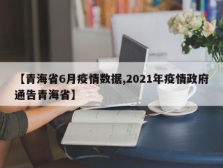 【青海省6月疫情数据,2021年疫情政府通告青海省】