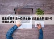 甘肃省最新境外疫情消息(甘肃省最新境外疫情消息通知)