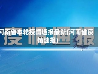 河南省本轮疫情通报最新(河南省疫情速报)