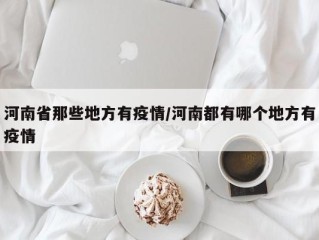 河南省那些地方有疫情/河南都有哪个地方有疫情
