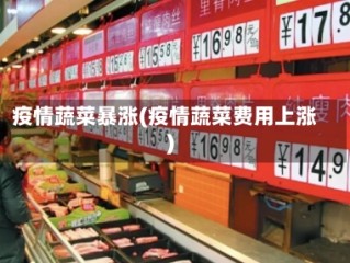 疫情蔬菜暴涨(疫情蔬菜费用上涨)