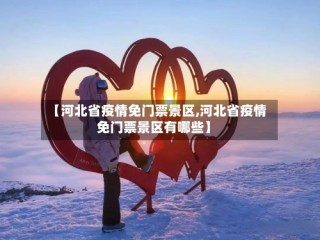 【河北省疫情免门票景区,河北省疫情免门票景区有哪些】