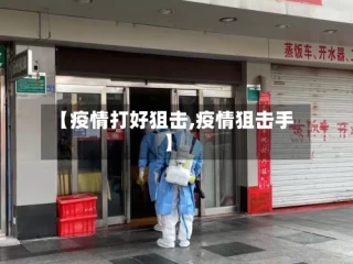 【疫情打好狙击,疫情狙击手】