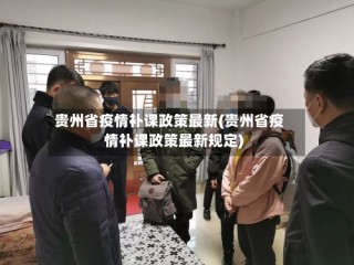 贵州省疫情补课政策最新(贵州省疫情补课政策最新规定)