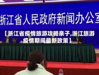 【浙江省疫情旅游攻略亲子,浙江旅游疫情期间最新政策】