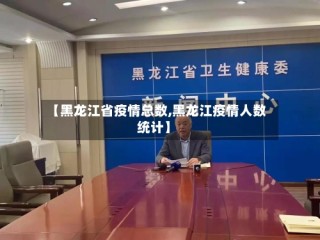 【黑龙江省疫情总数,黑龙江疫情人数统计】