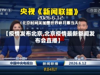 【疫情发布北京,北京疫情最新新闻发布会直播】
