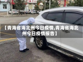 【青海省海北州今日疫情,青海省海北州今日疫情报告】