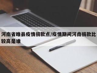 河南省睢县疫情捐款点/疫情期间河南捐款比较高是谁