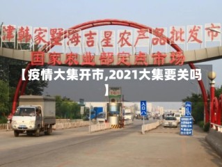 【疫情大集开市,2021大集要关吗】