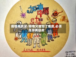 疫情再抓紧/疫情又增加了难度,必须尽早再动员