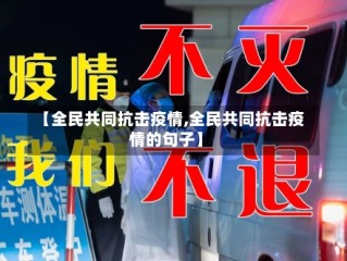 【全民共同抗击疫情,全民共同抗击疫情的句子】