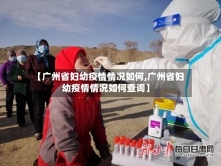 【广州省妇幼疫情情况如何,广州省妇幼疫情情况如何查询】