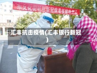 汇丰抗击疫情(汇丰银行新冠)