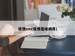 疫情zm(疫情是啥病毒)