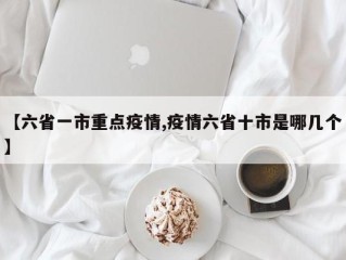 【六省一市重点疫情,疫情六省十市是哪几个】