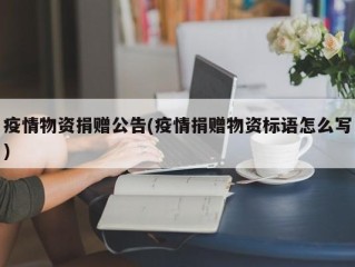 疫情物资捐赠公告(疫情捐赠物资标语怎么写)