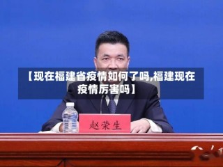 【现在福建省疫情如何了吗,福建现在疫情厉害吗】