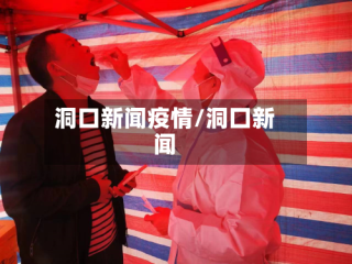 洞口新闻疫情/洞囗新闻
