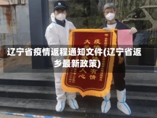 辽宁省疫情返程通知文件(辽宁省返乡最新政策)