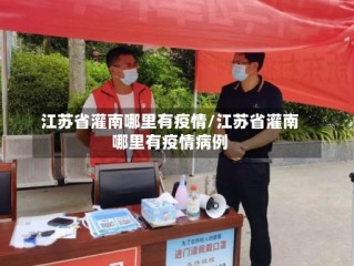 江苏省灌南哪里有疫情/江苏省灌南哪里有疫情病例