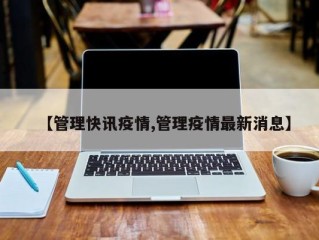 【管理快讯疫情,管理疫情最新消息】