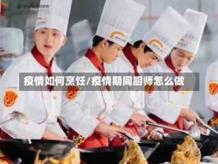 疫情如何烹饪/疫情期间厨师怎么做