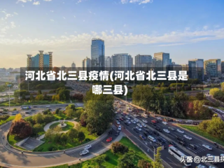 河北省北三县疫情(河北省北三县是哪三县)