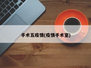 手术五疫情(疫情手术室)