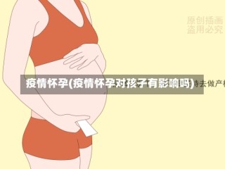 疫情怀孕(疫情怀孕对孩子有影响吗)