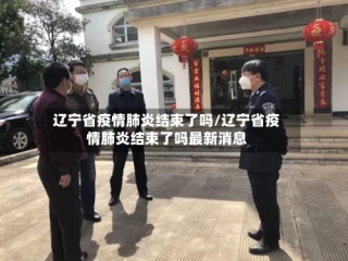 辽宁省疫情肺炎结束了吗/辽宁省疫情肺炎结束了吗最新消息