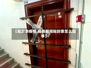 【贴封条疫情,疫情期间贴封条怎么回事】