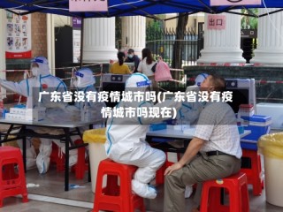 广东省没有疫情城市吗(广东省没有疫情城市吗现在)