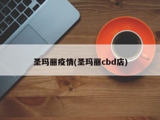 圣玛丽疫情(圣玛丽cbd店)