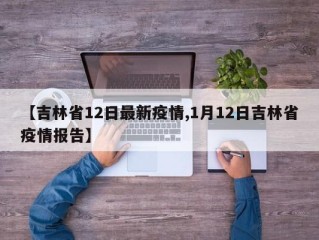 【吉林省12日最新疫情,1月12日吉林省疫情报告】