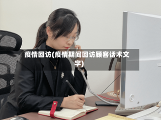 疫情回访(疫情期间回访顾客话术文字)