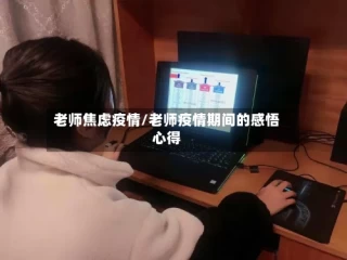 老师焦虑疫情/老师疫情期间的感悟心得