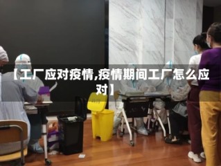 【工厂应对疫情,疫情期间工厂怎么应对】
